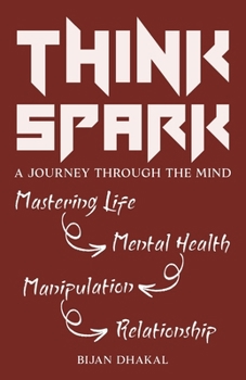 Paperback Thinkspark: A Journey Through the Mind: Mastering Life, Mental Health, Manipulation, Relationships Book