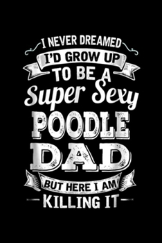 Paperback I Never Dreamed I'd Grow Up To Be a Super Sexy Poodle Dad but here I am killing it: Never Dreamed I'd Grow Up To Be a Super Sexy Poodle Dad Journal/No Book