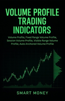 Paperback Volume Profile Trading Indicators: Volume Profile, Fixed Range Volume Profile, Session Volume Profile, Visible Range Volume Profile, Auto Anchored Vol Book