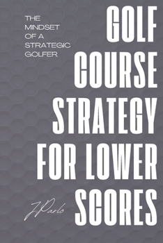 Paperback Golf Course Strategy For Lower Scores: The Mindset of a Strategic Golfer Book