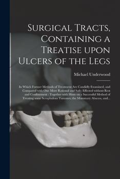 Paperback Surgical Tracts, Containing a Treatise Upon Ulcers of the Legs: in Which Former Methods of Treatment Are Candidly Examined, and Compared With One More Book