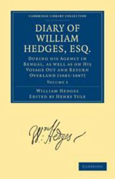 The Diary of William Hedges, Esq. (Afterwards Sir William Hedges), During His Agency in Bengal: As Well as on His Voyage Out and Return Overland (1681-1697), Volume 2