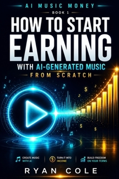 AI Music Money: How to Start Earning with AI-Generated Music from Scratch (AI Music Money Series)