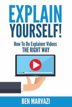Paperback Explain Yourself!: How To Do Explainer Videos The Right Way Book