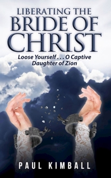 Paperback Liberating the Bride of Christ: Loose Yourself . . . O Captive Daughter of Zion Book