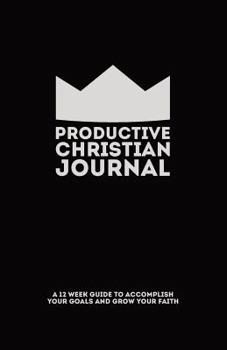 Productive Christian Journal: A 12 Week Guide to Accomplish Your Goals and Grow Your Faith