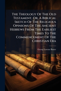 The Theology Of The Old Testament: Or A Biblical Sketch Of The Religious Opinions Of The Ancient Hebrews
