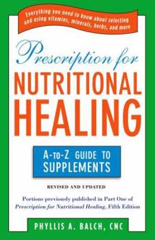 Prescription for Nutritional Healing: A Practical A-to-Z Reference to Drug-Free Remedies Using Vitamins, Minerals, Herbs & Food Supplements