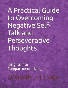 Paperback A Practical Guide to Overcoming Negative Self-Talk and Perseverative Thoughts: Insights into Compartmentalizing Book