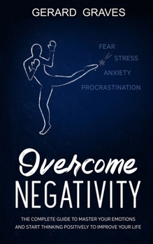 Paperback Overcome Negativity: The complete guide to master your emotions and start thinking positively to improve your life Book