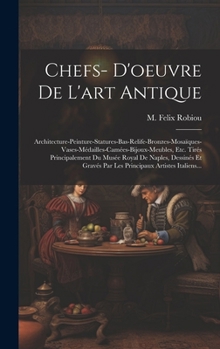 Hardcover Chefs- D'oeuvre De L'art Antique: Architecture-peinture-statures-bas-relife-bronzes-mosaïques-vases-médailles-camées-bijoux-meubles, Etc. Tirés Princi [French] Book