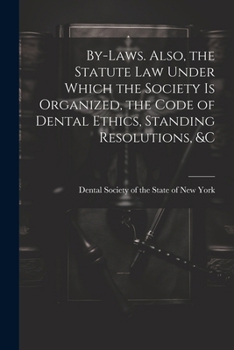 Paperback By-laws. Also, the Statute Law Under Which the Society is Organized, the Code of Dental Ethics, Standing Resolutions, &c Book