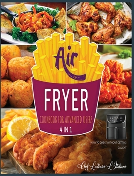 Air Fryer Cookbook for Advanced Users [4 Books in 1]: An Abundance of Fried Recipes to Godly Eat, Save Money and Improve Your Mood