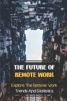 Paperback The Future Of Remote Work: Explore The Remote Work Trends And Statistics: Remote Workplace Trends To Look Out For Book