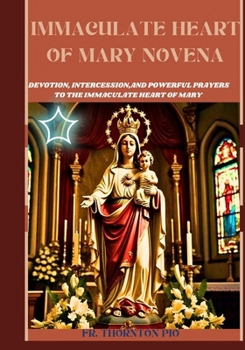 Immaculate heart of Mary Novena: Devotion, intercession,and powerful prayers to the immaculate heart of mary