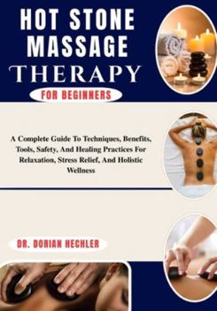 Paperback Hot Stone Massage Therapy For Beginners: A Complete Guide To Techniques, Benefits, Tools, Safety, And Healing Practices For Relaxation, Stress Relief, Book