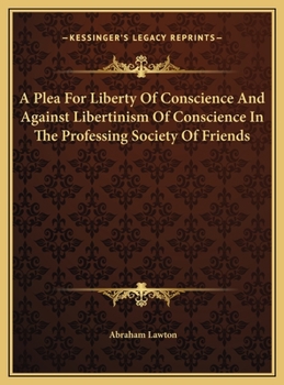 A Plea For Liberty Of Conscience And Against Libertinism Of Conscience In The Professing Society Of Friends