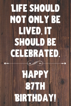 Life Should Not Only Be Lived It Should Be Celebrated Happy 87th Birthday: 87th Birthday Gift / Journal / Notebook / Diary / Unique Greeting Card Alternative Quote
