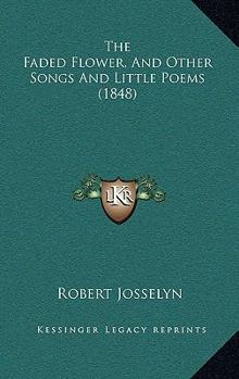Paperback The Faded Flower, And Other Songs And Little Poems (1848) Book