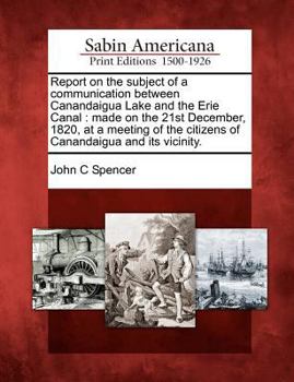 Paperback Report on the Subject of a Communication Between Canandaigua Lake and the Erie Canal: Made on the 21st December, 1820, at a Meeting of the Citizens of Book