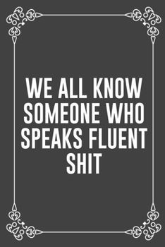 WE ALL KNOW SOMEONE WHO SPEAKS FLUENT SHIT: Funny Blank Lined Ofiice Journals For Friend or Coworkers