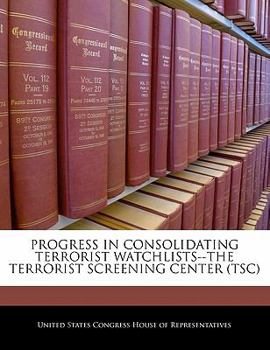Paperback Progress in Consolidating Terrorist Watchlists--The Terrorist Screening Center (Tsc) Book