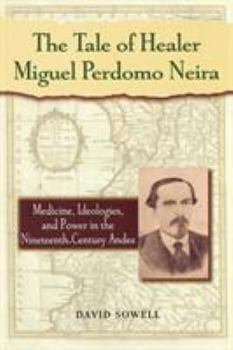 Paperback The Tale of Healer Miguel Perdomo Neira: Medicine, Ideologies, and Power in the Nineteenth-Century Andes Book