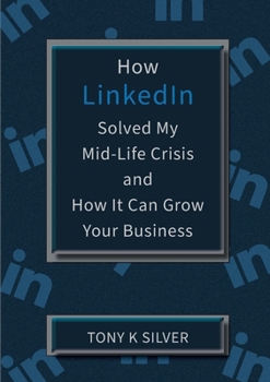 Paperback How LinkedIn Solved My Mid-Life Crisis and How It Can Grow Your Business Book