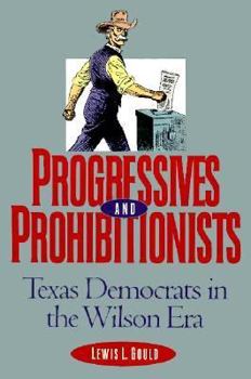 Progressives and Prohibitionists: Texas Democrats in the Wilson Era (Fred H. and Ella Mae Moore Texas History Reprint Series) - Book  of the Fred H. and Ella Mae Moore Texas History Reprint Series