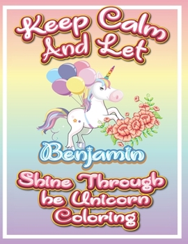 Paperback keep calm and let Benjamin shine through the unicorn coloring: The Unicorn coloring book is a very nice gift for any child named Benjamin Book