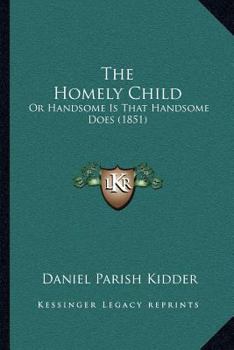 Paperback The Homely Child: Or Handsome Is That Handsome Does (1851) Book