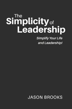 The Simplicity of Leadership: Simplify Your Life and Leadership!