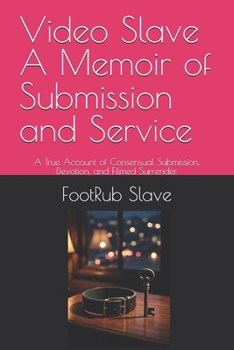 Video Slave A Memoir of Submission and Service: A True Account of Consensual Submission, Devotion, and Filmed Surrender