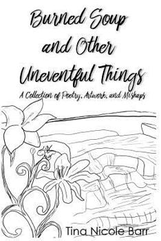 Paperback Burned Soup and Other Uneventful Things: A Collection of Poetry, Artwork, and Mishaps Book
