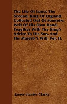 Paperback The Life Of James The Second, King Of England. Collected Out Of Memoirs Writ Of His Own Hand. Together With The King's Advice To His Son, And His Maje Book