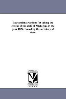 Law and instructions for taking the census of the state of Michigan, in the year 1874. Issued by the secretary of state.