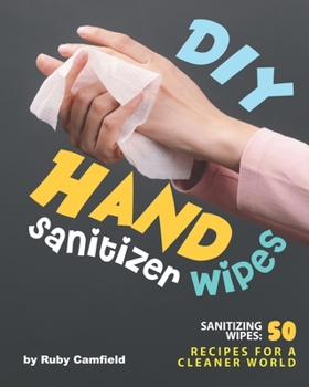Paperback DIY Hand Sanitizer Wipes: Sanitizing Wipes: 50 Recipes for a Cleaner World Book