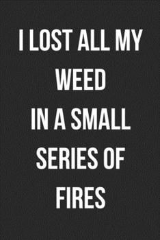 I Lost All My Weed In A Small Series Of Fires: Funny Blank Lined Journal For Adults