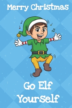 Merry Christmas Go Elf Yourself: Fun Christmas Santa Notebook and Journal for Writing with Funny Cartoon and Message Cover Design
