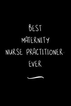 Best Maternity Nurse Practitioner. Ever: Funny Office Notebook/Journal For Women/Men/Coworkers/Boss/Business Woman/Funny office work desk humor/ Stress Relief Anger Management Journal(6x9 inch)