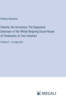 Hardcover Sidonia, the Sorceress; The Supposed Destroyer of the Whole Reigning Ducal House of Pomerania, In Two Volumes: Volume 2 - in large print Book