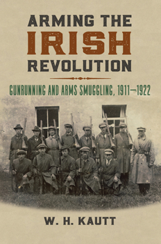 Hardcover Arming the Irish Revolution: Gunrunning and Arms Smuggling, 1911- 1922 Book