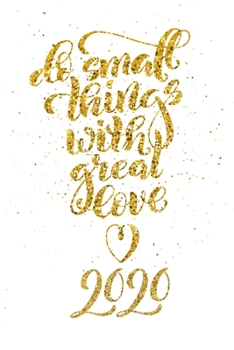 Do Small Things with Great Love : 2020 Weekly and Monthly Planner. 12 Months Daily Calendar Book with Notes, Budget and Expense Section, Year at a Glance - Glitter