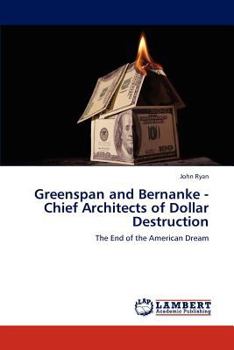 Paperback Greenspan and Bernanke - Chief Architects of Dollar Destruction Book