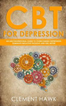 Paperback CBT For Depression: An Unconventional Guide to Overcome Depression, Eliminate Negative Thoughts, and Feel Better Book