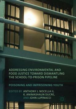 Paperback Addressing Environmental and Food Justice Toward Dismantling the School-To-Prison Pipeline: Poisoning and Imprisoning Youth Book