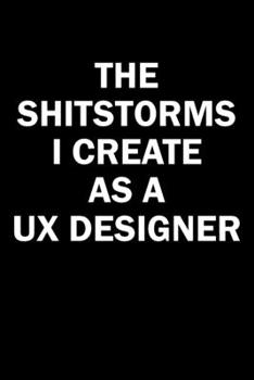 Paperback The Shitstorms I Create As A UX Designer: Funny gag gift for snarky sarcastic UX Designer - blank lined notebook Book