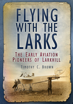 Paperback Flying with the Larks: The Early Aviation Pioneers of Larkhill Book