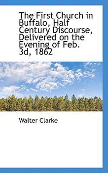 Paperback The First Church in Buffalo, Half Century Discourse, Delivered on the Evening of Feb. 3d, 1862 Book