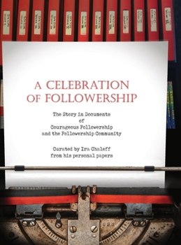 Hardcover A Celebration of Followership: The Story in Documents of Courageous Followership and the Followership Community Book